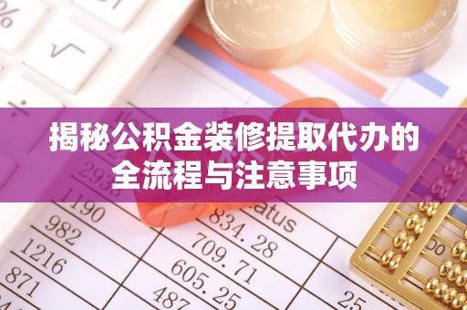 云城揭秘公积金装修提取代办的全流程与注意事项