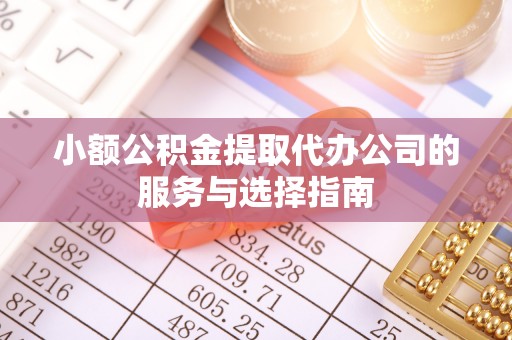 云城小额公积金提取代办公司的服务与选择指南