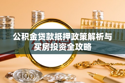 云城公积金贷款抵押政策解析与买房投资全攻略