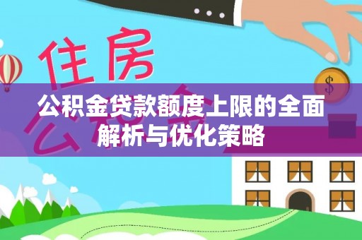 云城公积金贷款额度上限的全面解析与优化策略