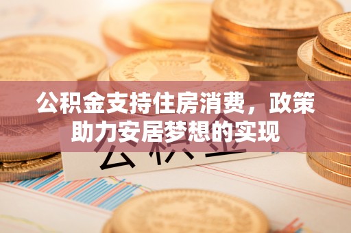 云城公积金支持住房消费，政策助力安居梦想的实现