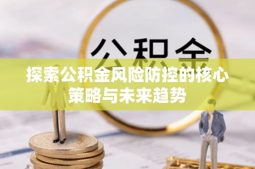 云城探索公积金风险防控的核心策略与未来趋势