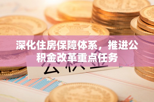 云城深化住房保障体系，推进公积金改革重点任务
