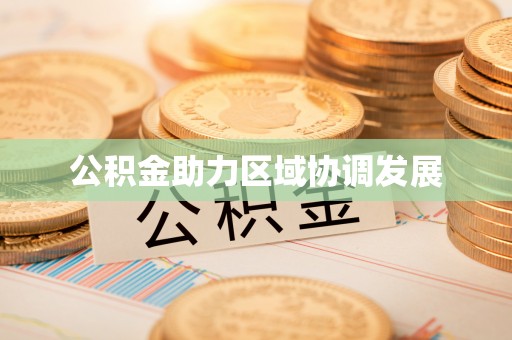 云城公积金助力区域协调发展