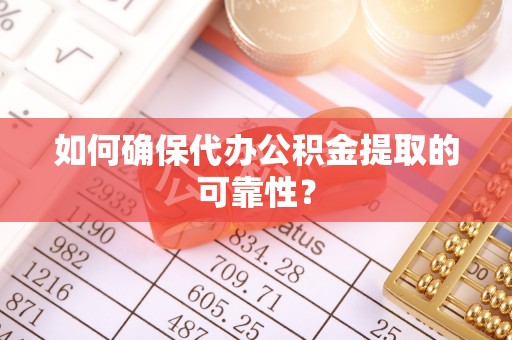 云城如何确保代办公积金提取的可靠性？