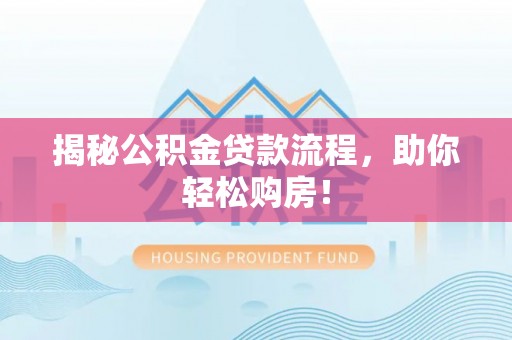 云城揭秘公积金贷款流程，助你轻松购房！