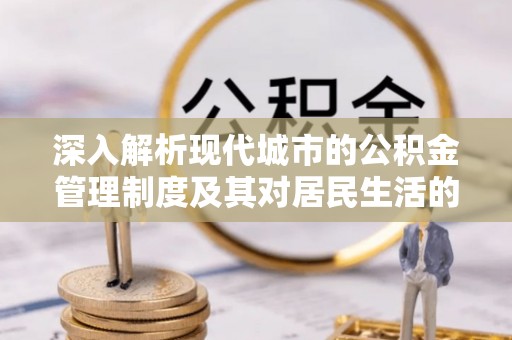 云城深入解析现代城市的公积金管理制度及其对居民生活的影响