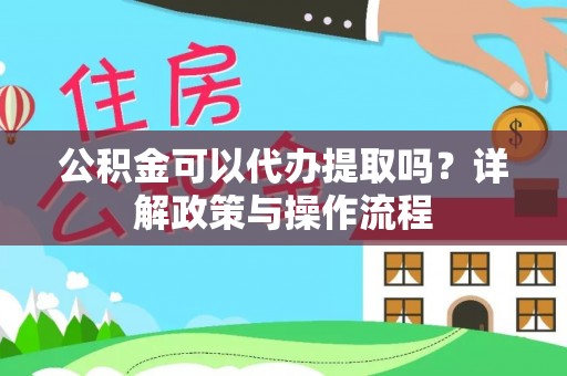 云城公积金可以代办提取吗？详解政策与操作流程