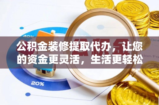 云城公积金装修提取代办，让您的资金更灵活，生活更轻松