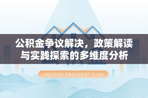 云城公积金争议解决，政策解读与实践探索的多维度分析