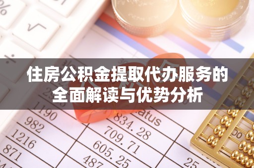 云城住房公积金提取代办服务的全面解读与优势分析