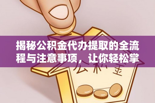 云城揭秘公积金代办提取的全流程与注意事项，让你轻松掌握财富管理新技能