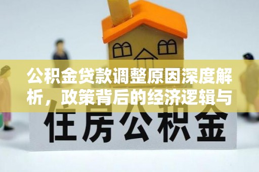 云城公积金贷款调整原因深度解析，政策背后的经济逻辑与民生影响