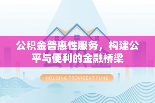 云城公积金普惠性服务，构建公平与便利的金融桥梁