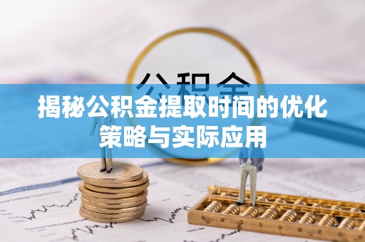 云城揭秘公积金提取时间的优化策略与实际应用