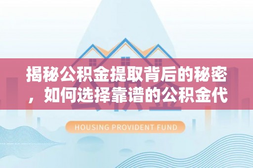 云城揭秘公积金提取背后的秘密，如何选择靠谱的公积金代办提取公司？