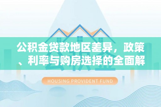 云城公积金贷款地区差异，政策、利率与购房选择的全面解析