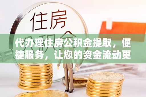 云城代办理住房公积金提取，便捷服务，让您的资金流动更高效