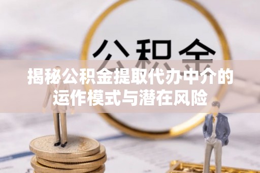 云城揭秘公积金提取代办中介的运作模式与潜在风险