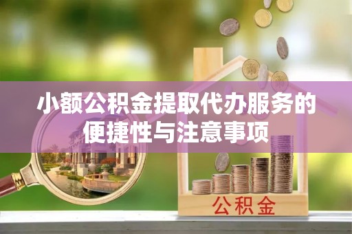 云城小额公积金提取代办服务的便捷性与注意事项