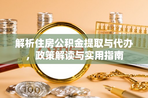 云城解析住房公积金提取与代办，政策解读与实用指南