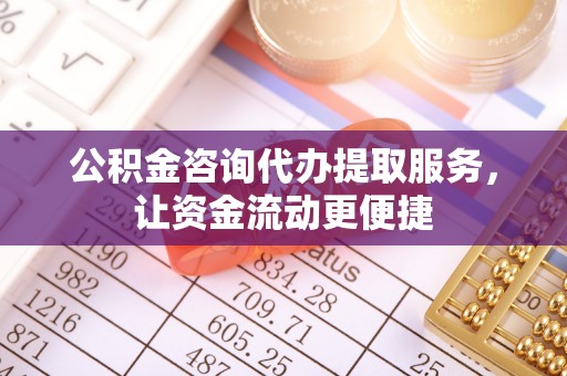 云城公积金咨询代办提取服务，让资金流动更便捷
