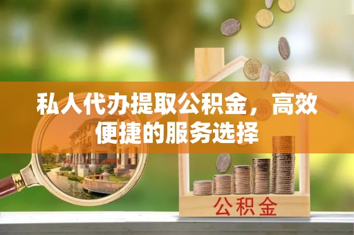 云城私人代办提取公积金，高效便捷的服务选择