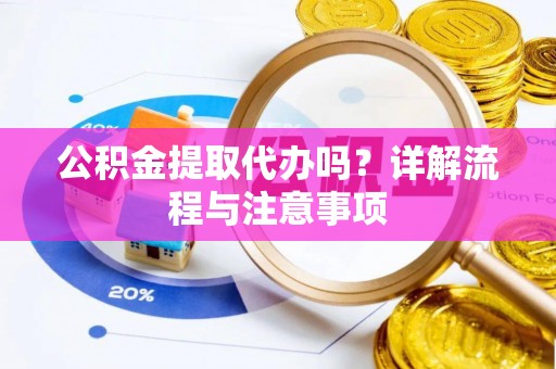 云城公积金提取代办吗？详解流程与注意事项