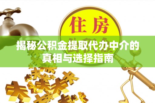 云城揭秘公积金提取代办中介的真相与选择指南