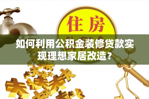云城如何利用公积金装修贷款实现理想家居改造？