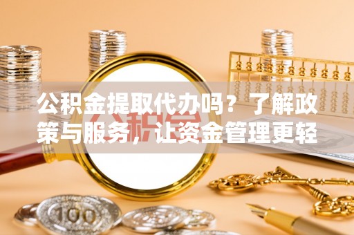 云城公积金提取代办吗？了解政策与服务，让资金管理更轻松
