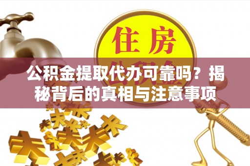云城公积金提取代办可靠吗？揭秘背后的真相与注意事项