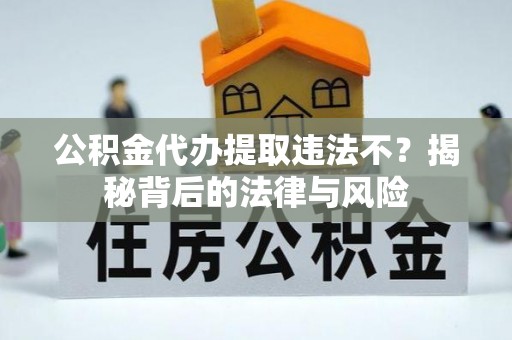 云城公积金代办提取违法不？揭秘背后的法律与风险