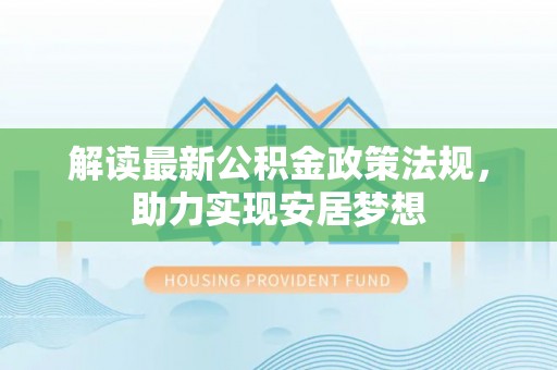 云城解读最新公积金政策法规，助力实现安居梦想