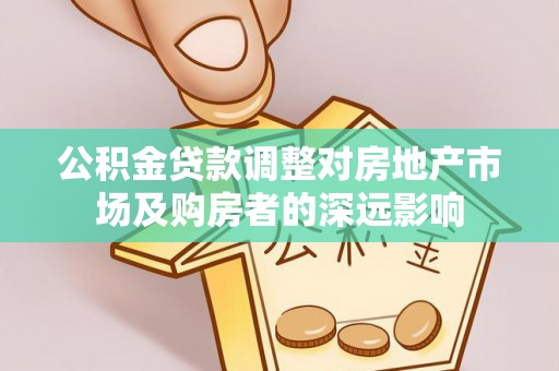 云城公积金贷款调整对房地产市场及购房者的深远影响
