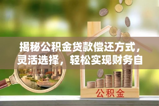 云城揭秘公积金贷款偿还方式，灵活选择，轻松实现财务自由