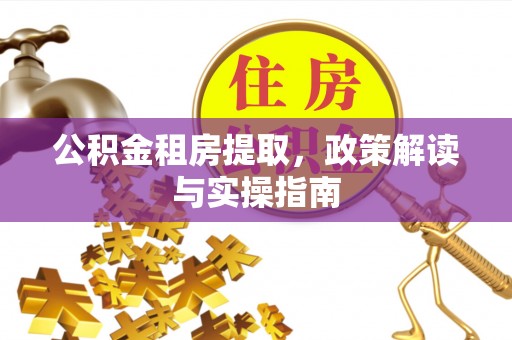 云城公积金租房提取，政策解读与实操指南