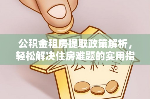 云城公积金租房提取政策解析，轻松解决住房难题的实用指南
